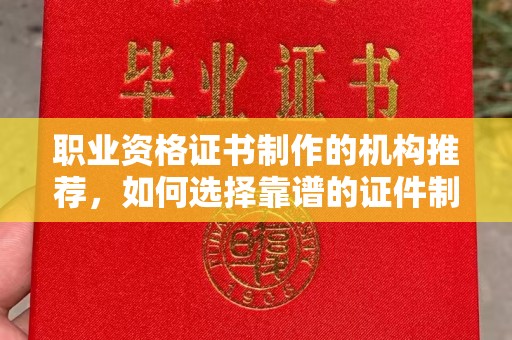 盐津职业资格证书制作的机构推荐，如何选择靠谱的证件制作公司？